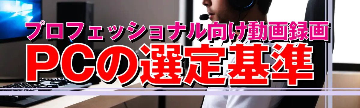 プロフェッショナル向け動画録画PCの選定基準