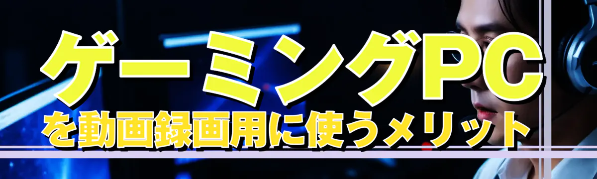ゲーミングPCを動画録画用に使うメリット