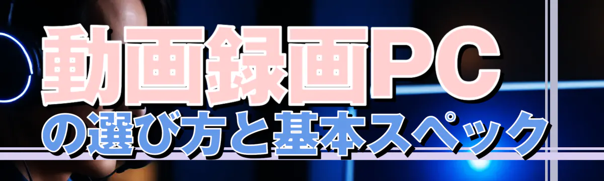 動画録画PCの選び方と基本スペック