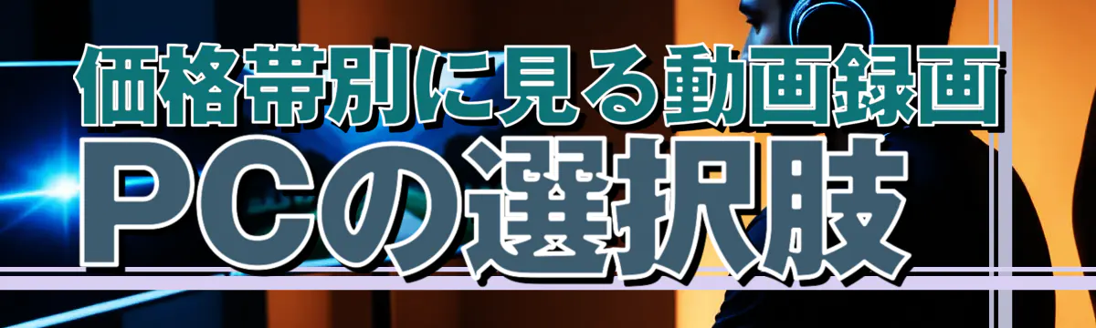価格帯別に見る動画録画PCの選択肢