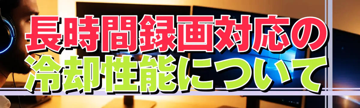 長時間録画対応の冷却性能について
