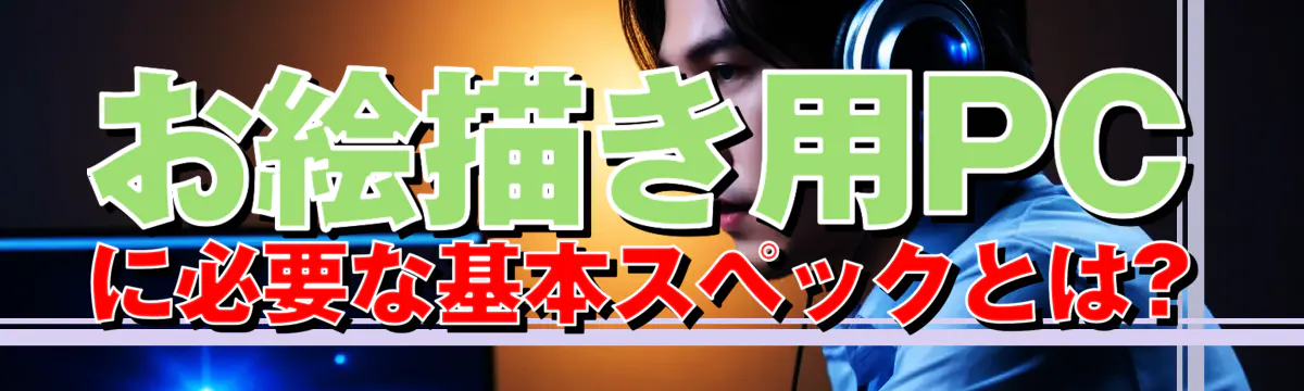 お絵描き用PCに必要な基本スペックとは?