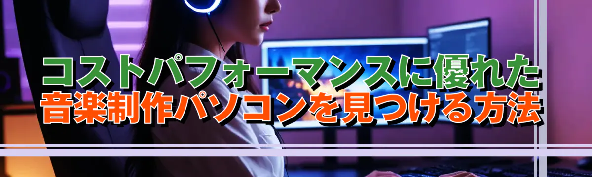 コストパフォーマンスに優れた音楽制作パソコンを見つける方法