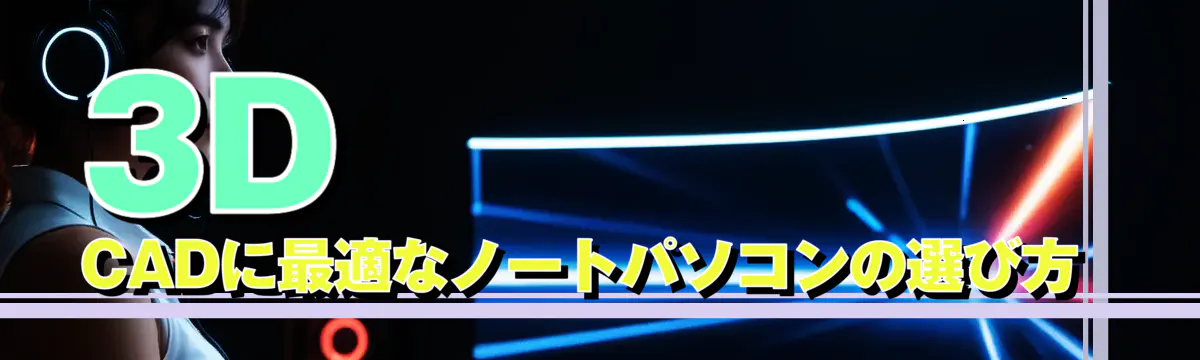 3D CADに最適なノートパソコンの選び方 
