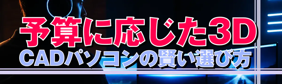 予算に応じた3D CADパソコンの賢い選び方 
