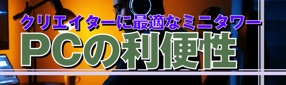クリエイターに最適なミニタワーPCの利便性