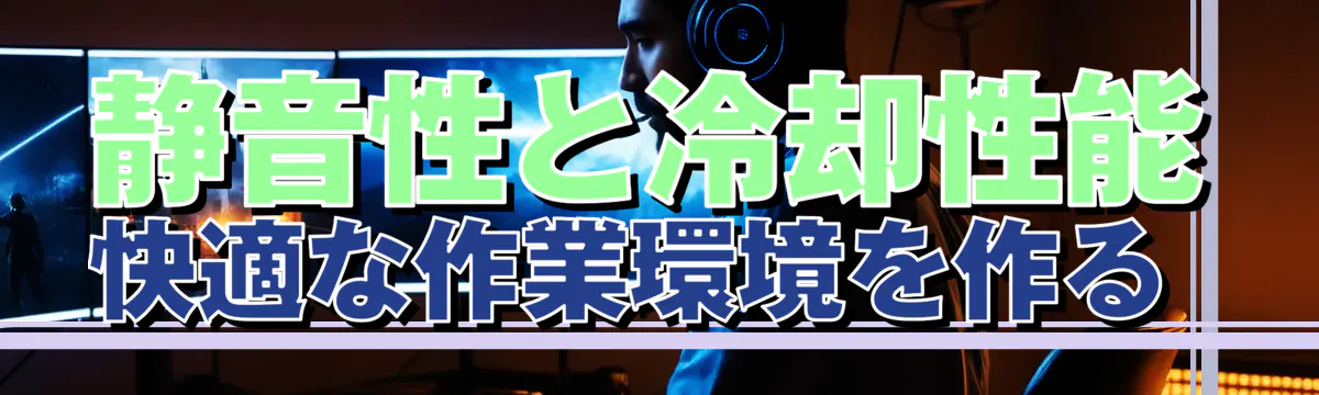 静音性と冷却性能 快適な作業環境を作る