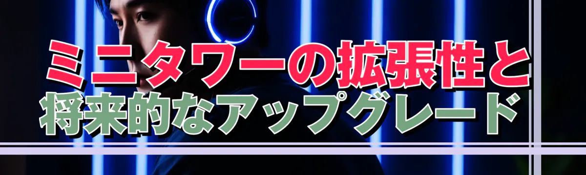 ミニタワーの拡張性と将来的なアップグレード