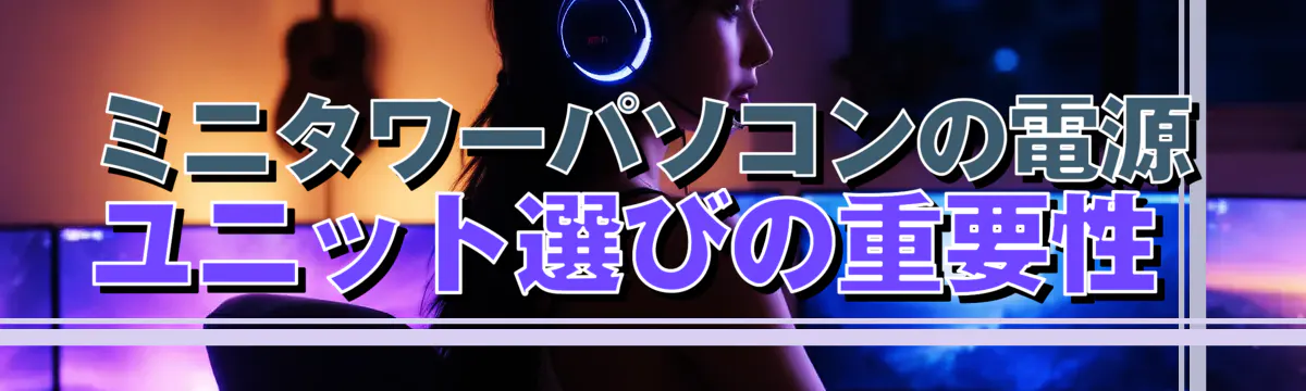 ミニタワーパソコンの電源ユニット選びの重要性