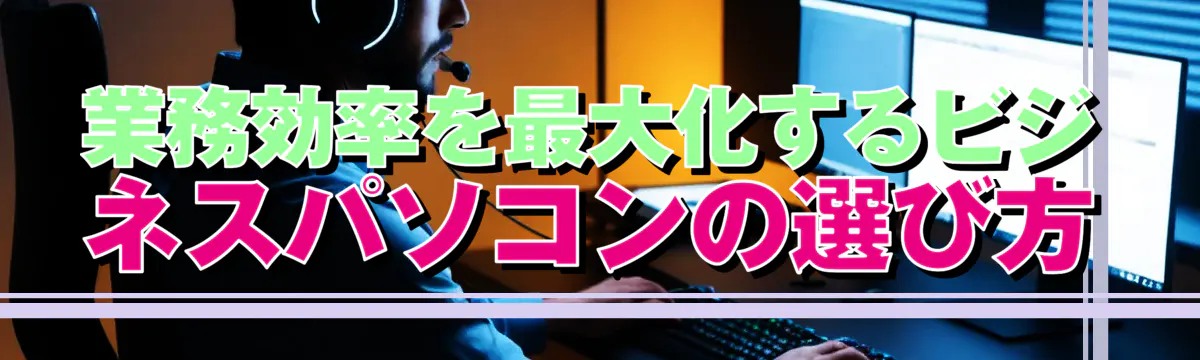 業務効率を最大化するビジネスパソコンの選び方