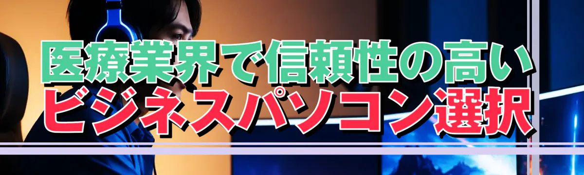 医療業界で信頼性の高いビジネスパソコン選択