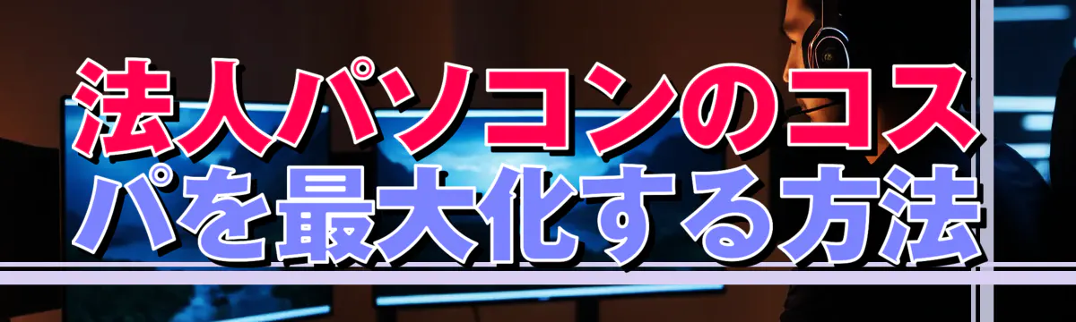 法人パソコンのコスパを最大化する方法
