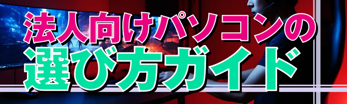 法人向けパソコンの選び方ガイド