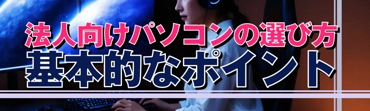 法人向けパソコンの選び方 基本的なポイント
