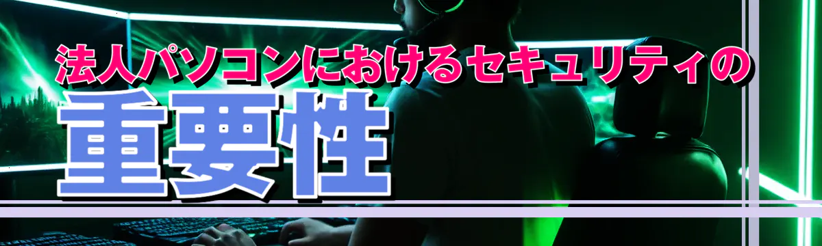 法人パソコンにおけるセキュリティの重要性
