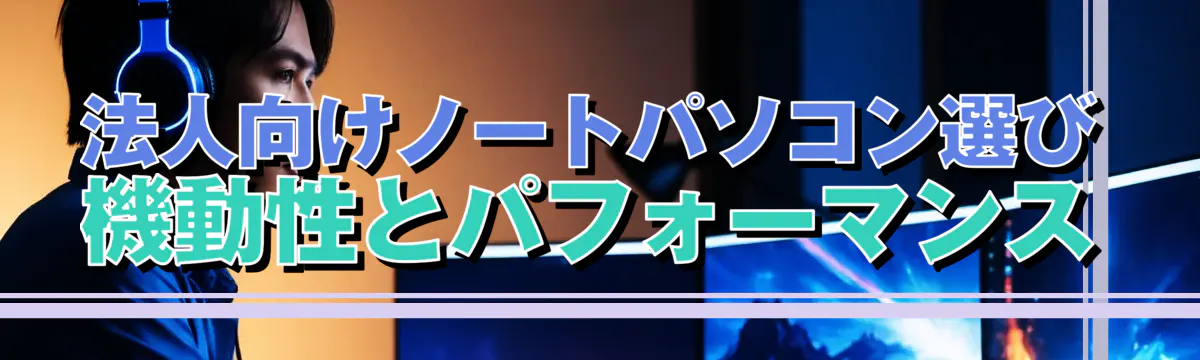 法人向けノートパソコン選び 機動性とパフォーマンス
