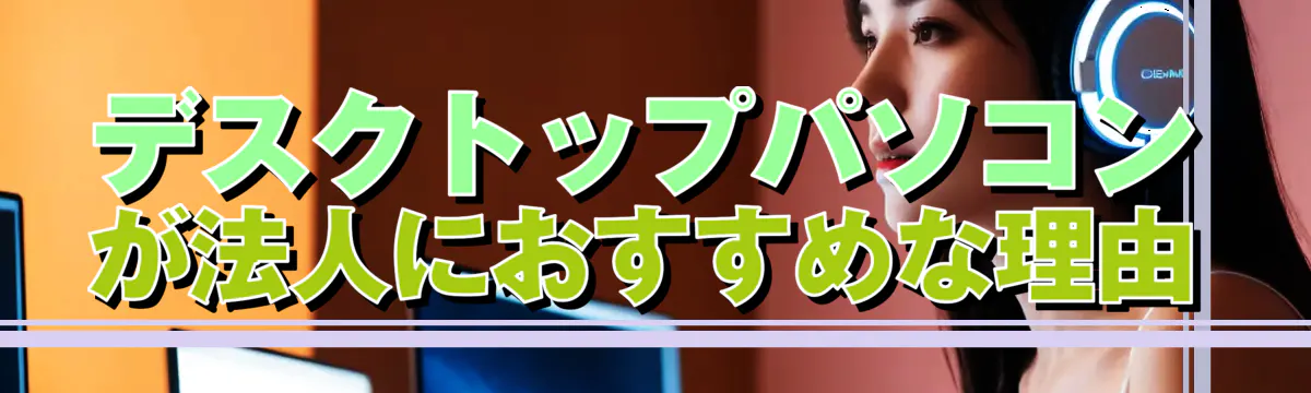 デスクトップパソコンが法人におすすめな理由
