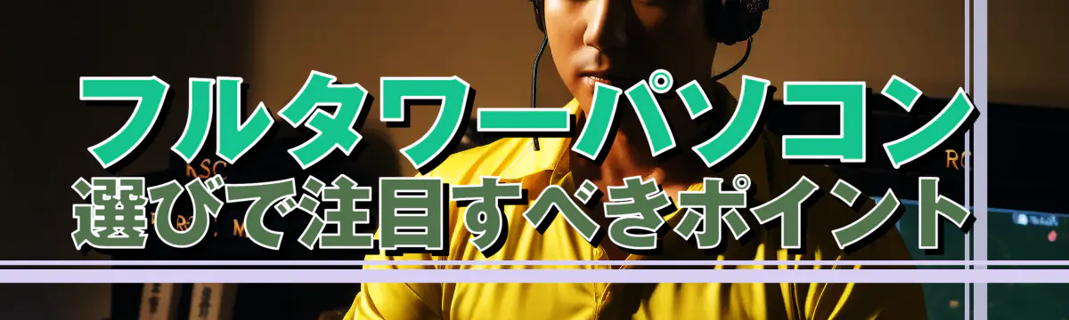 フルタワーパソコン選びで注目すべきポイント