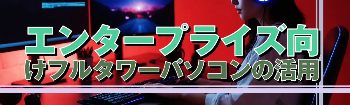エンタープライズ向けフルタワーパソコンの活用