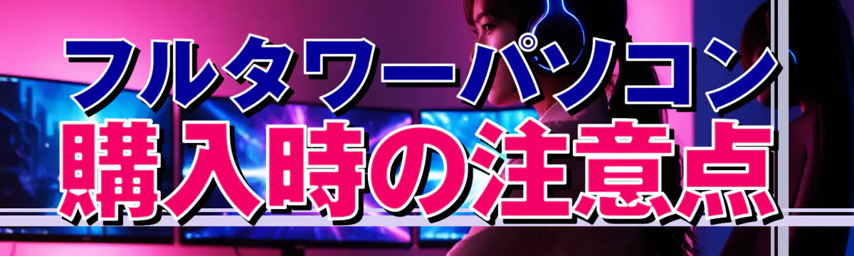 フルタワーパソコン購入時の注意点