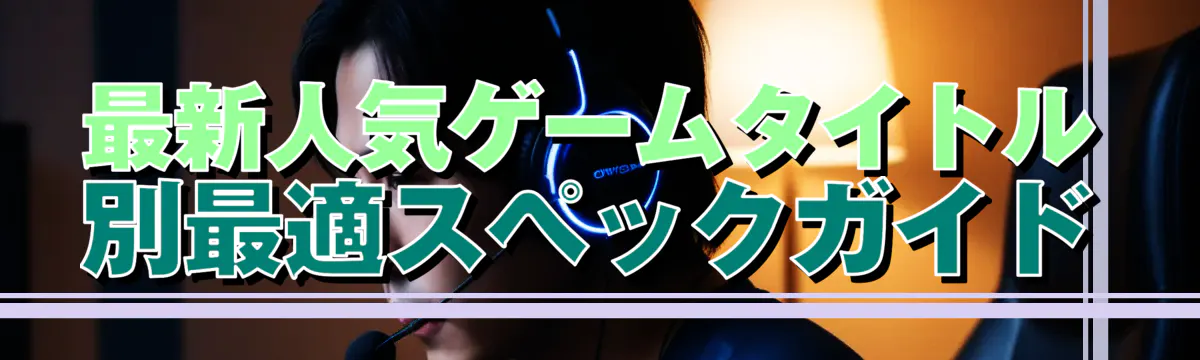 最新人気ゲームタイトル別最適スペックガイド
