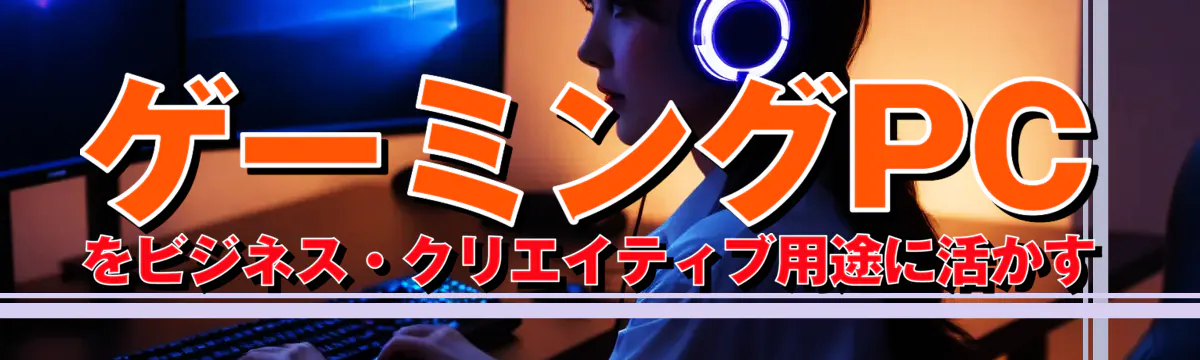 ゲーミングPCをビジネス・クリエイティブ用途に活かす