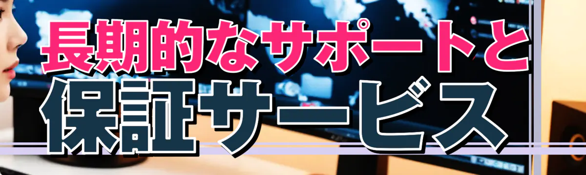 長期的なサポートと保証サービス