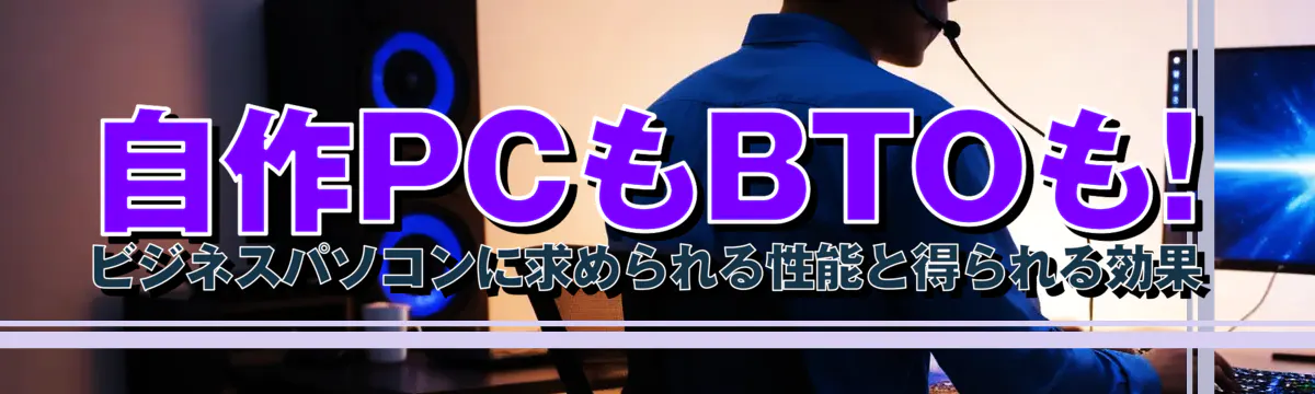 自作PCもBTOも! ビジネスパソコンに求められる性能と得られる効果