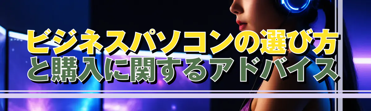 ビジネスパソコンの選び方と購入に関するアドバイス
