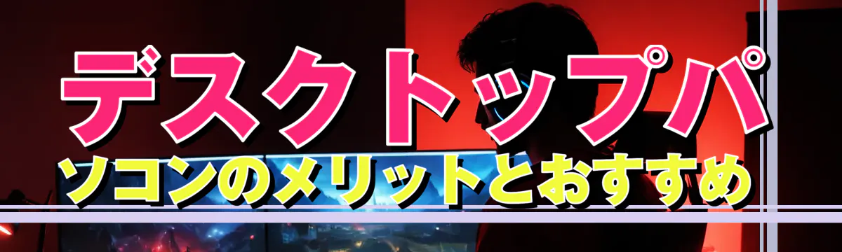 デスクトップパソコンのメリットとおすすめ