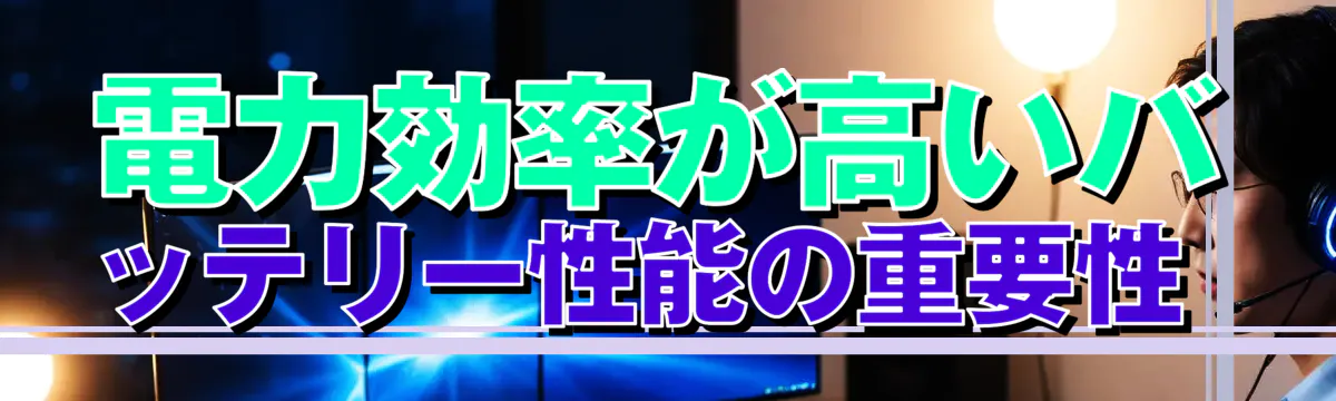 電力効率が高いバッテリー性能の重要性