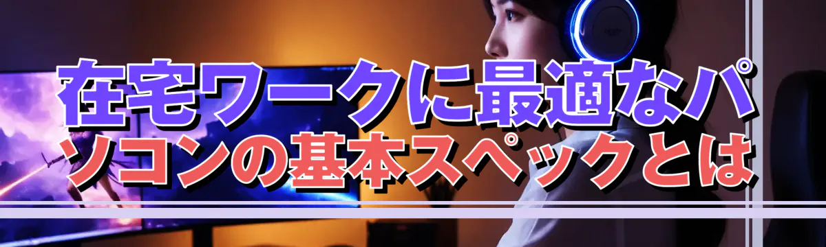 在宅ワークに最適なパソコンの基本スペックとは
