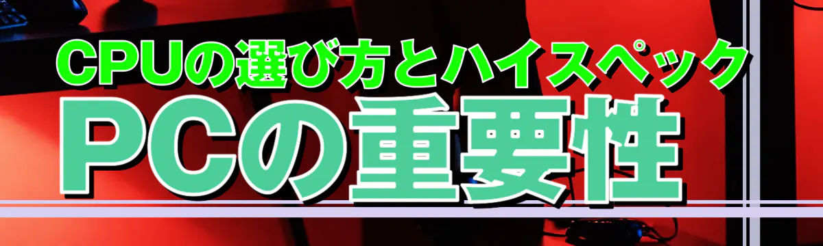 CPUの選び方とハイスペックPCの重要性
