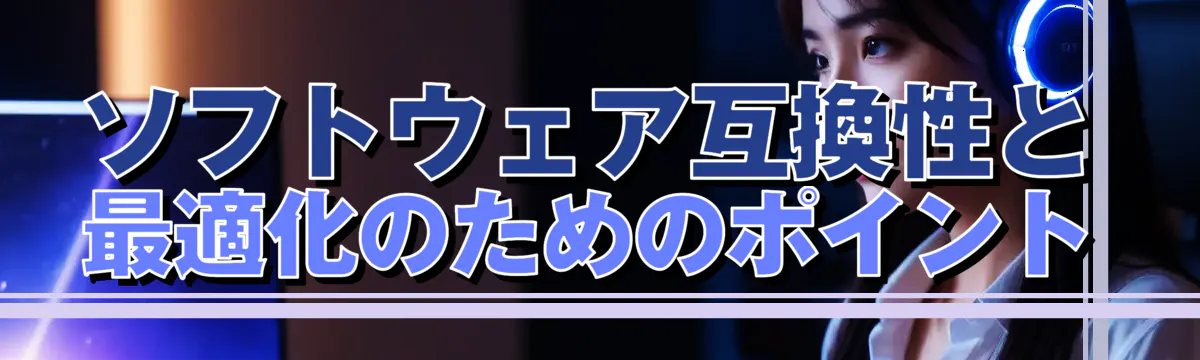 ソフトウェア互換性と最適化のためのポイント
