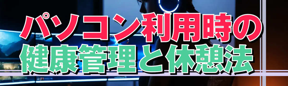 パソコン利用時の健康管理と休憩法 
