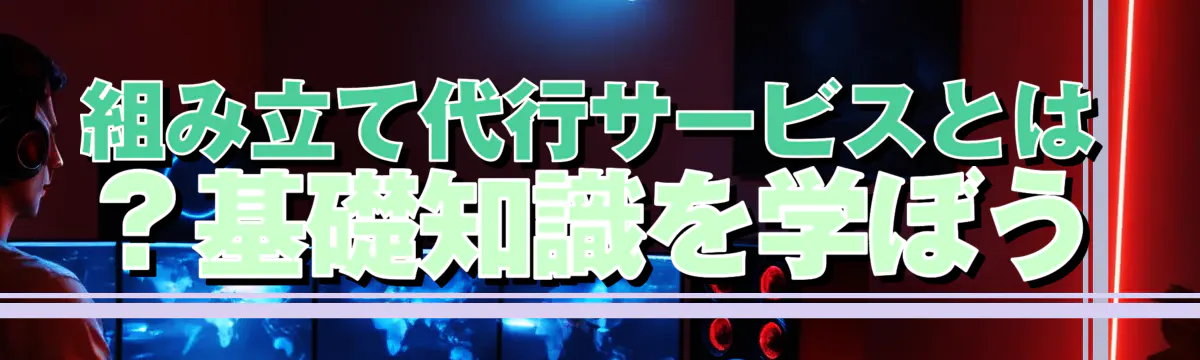 組み立て代行サービスとは？基礎知識を学ぼう
