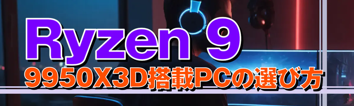 Ryzen 9 9950X3D搭載PCの選び方