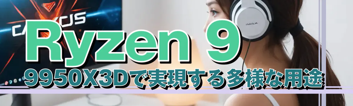 Ryzen 9 9950X3Dで実現する多様な用途