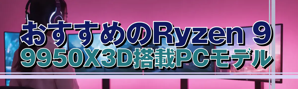 おすすめのRyzen 9 9950X3D搭載PCモデル