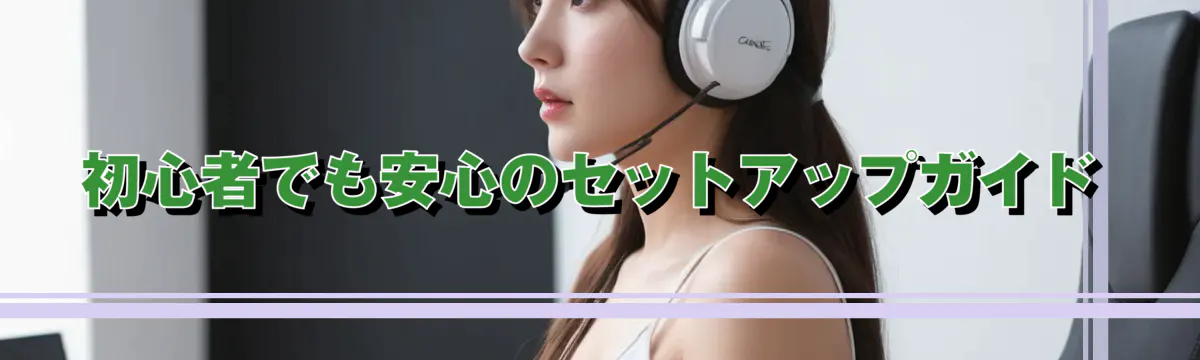 初心者でも安心のセットアップガイド