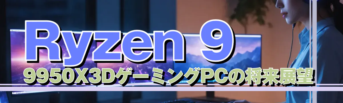 Ryzen 9 9950X3DゲーミングPCの将来展望