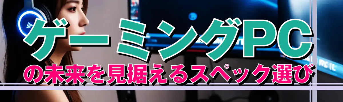 ゲーミングPCの未来を見据えるスペック選び