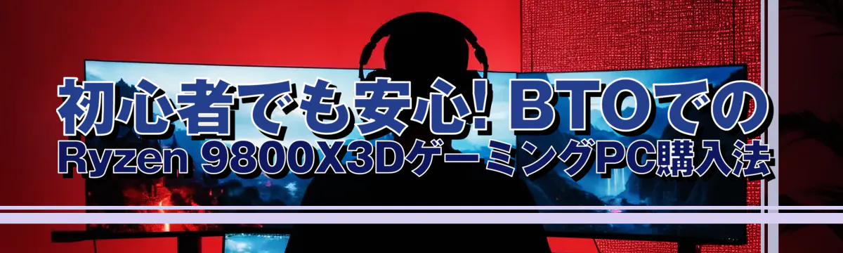 初心者でも安心! BTOでのRyzen 9800X3DゲーミングPC購入法