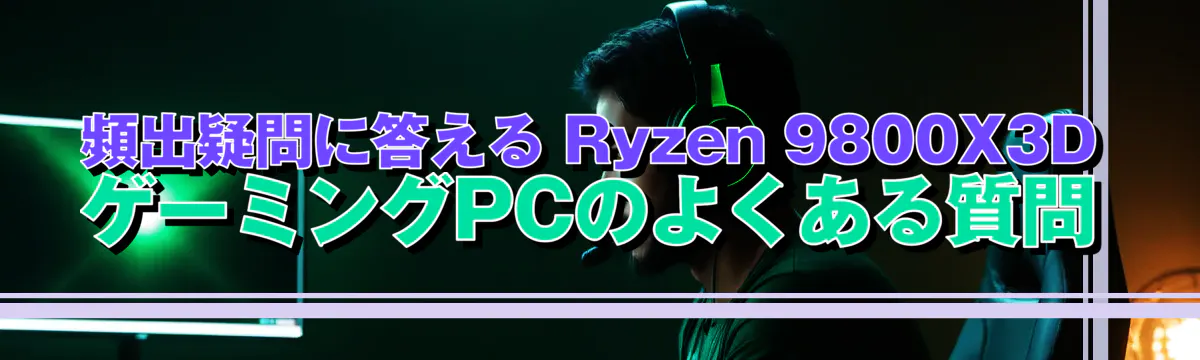 頻出疑問に答える Ryzen 9800X3D ゲーミングPCのよくある質問