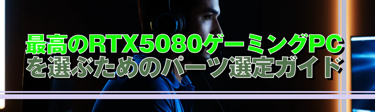 最高のRTX5080ゲーミングPCを選ぶためのパーツ選定ガイド