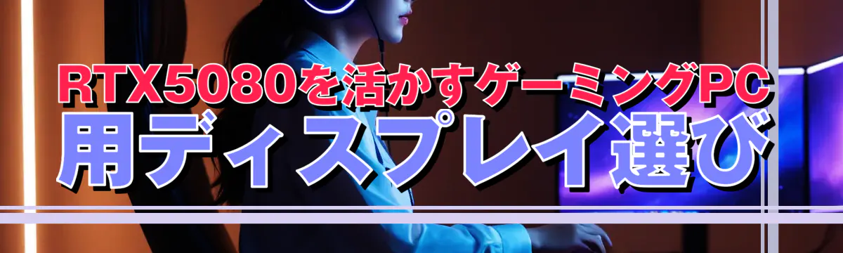 RTX5080を活かすゲーミングPC用ディスプレイ選び