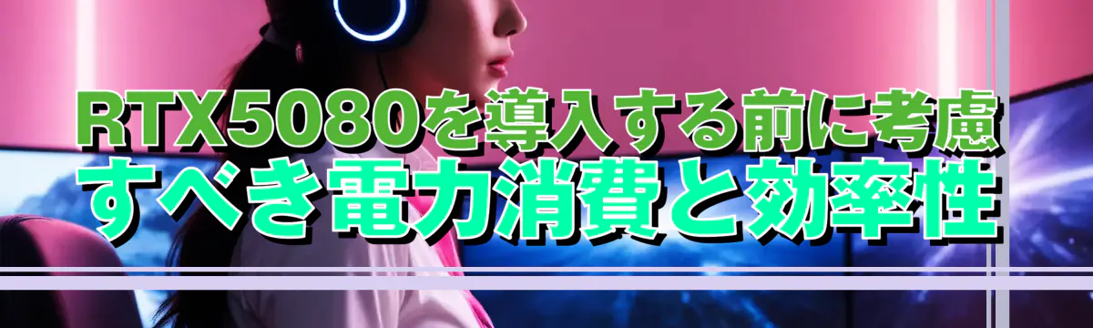 RTX5080を導入する前に考慮すべき電力消費と効率性
