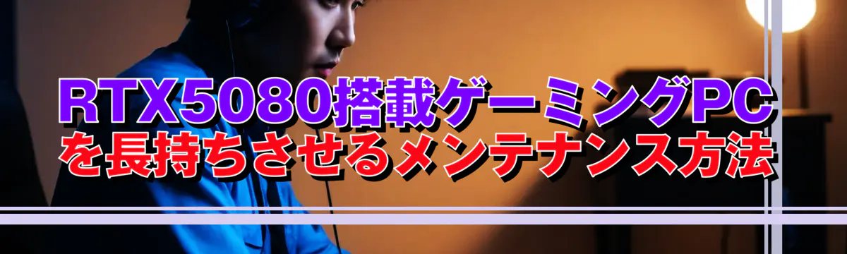 RTX5080搭載ゲーミングPCを長持ちさせるメンテナンス方法