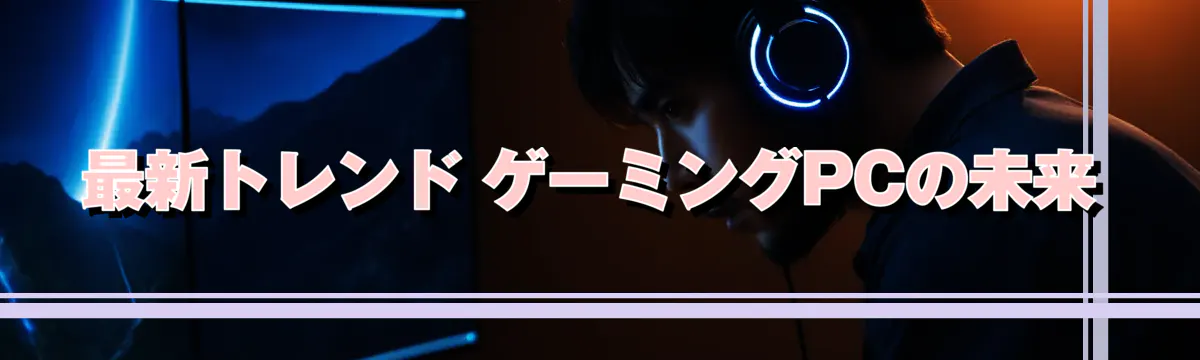 最新トレンド ゲーミングPCの未来