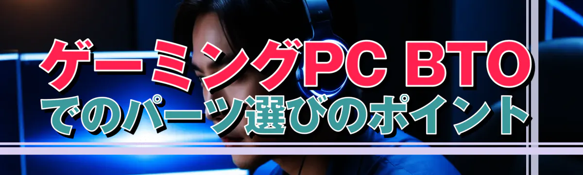 ゲーミングPC BTOでのパーツ選びのポイント